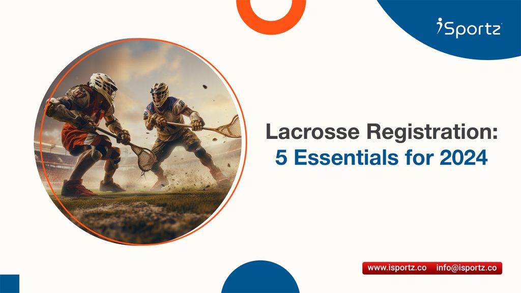 Discover 7 key essentials for managing lacrosse registration in 2024, including secure payments and analytics, with iSportz.