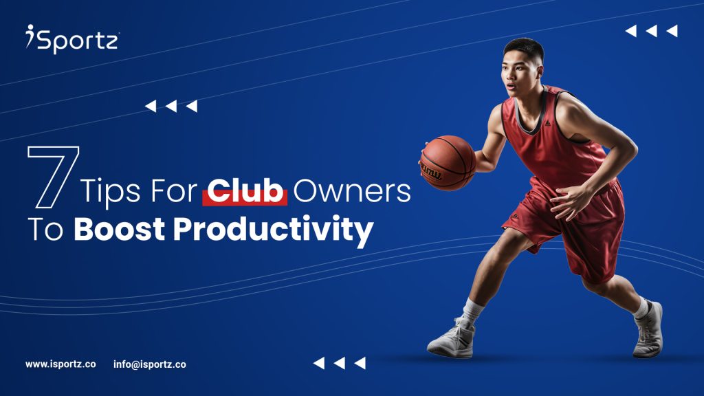 This blog post image describes 7 Tips for Club Owners to Boost Productivity: iSportz - Your All-in-One Management Platform